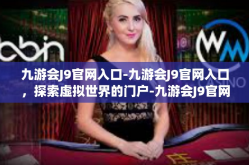 九游会J9官网入口-九游会J9官网入口，探索虚拟世界的门户-九游会J9官网入口