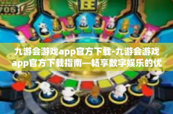 九游会游戏app官方下载-九游会游戏app官方下载指南—畅享数字娱乐的优质之选-九游会游戏app官方下载
