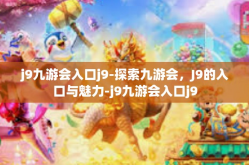 j9九游会入口j9-探索九游会，J9的入口与魅力-j9九游会入口j9