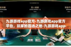 九游游戏app官方-九游游戏app官方平台，玩家的首选之地-九游游戏app官方