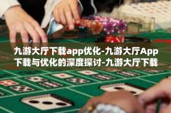 九游大厅下载app优化-九游大厅App下载与优化的深度探讨-九游大厅下载app优化