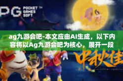 ag九游会吧-本文应由AI生成，以下内容将以Ag九游会吧为核心，展开一段富有探索精神和想象力的文章。ag九游会吧
