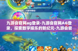 九游会官网ag登录-九游会官网AG登录，探索数字娱乐的新纪元-九游会官网ag登录
