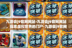 九游会j9官网网站-九游会J9官网网站，探索虚拟世界的门户-九游会j9官网网站