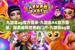 九游会ag官方登录-九游会AG官方登录，探索虚拟世界的门户-九游会ag官方登录