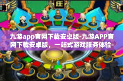 九游app官网下载安卓版-九游APP官网下载安卓版，一站式游戏服务体验-九游app官网下载安卓版