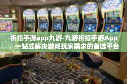 折扣手游app九游-九游折扣手游App，一站式解决游戏玩家需求的首选平台-折扣手游app九游