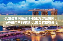 九游会官网登录j9-探索九游会官网，J9登录门户的奥秘-九游会官网登录j9