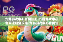 九游游戏中心官网注册-九游游戏中心官网注册全攻略-九游游戏中心官网注册