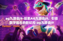 ag九游会J9-探索AG九游会J9，引领数字娱乐的新纪元-ag九游会J9