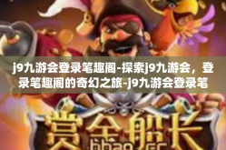 j9九游会登录笔趣阁-探索j9九游会，登录笔趣阁的奇幻之旅-j9九游会登录笔趣阁