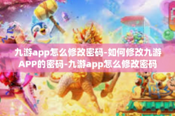 九游app怎么修改密码-如何修改九游APP的密码-九游app怎么修改密码