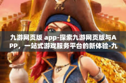 九游网页版 app-探索九游网页版与APP，一站式游戏服务平台的新体验-九游网页版 app