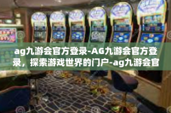 ag九游会官方登录-AG九游会官方登录，探索游戏世界的门户-ag九游会官方登录