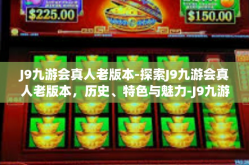 J9九游会真人老版本-探索J9九游会真人老版本，历史、特色与魅力-J9九游会真人老版本