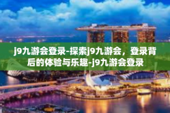j9九游会登录-探索j9九游会，登录背后的体验与乐趣-j9九游会登录