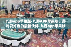 九游app苹果版-九游APP苹果版，游戏爱好者的最佳伙伴-九游app苹果版