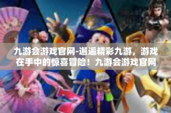 九游会游戏官网-邂逅精彩九游，游戏在手中的惊喜冒险！九游会游戏官网
