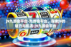 j9九游会平台-九游会平台，探索J9的魅力与机遇-j9九游会平台