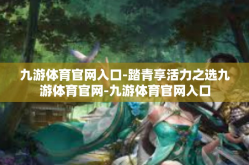 九游体育官网入口-踏青享活力之选九游体育官网-九游体育官网入口