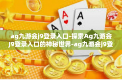 ag九游会j9登录入口-探索Ag九游会J9登录入口的神秘世界-ag九游会j9登录入口