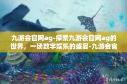 九游会官网ag-探索九游会官网ag的世界，一场数字娱乐的盛宴-九游会官网ag