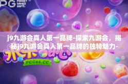 j9九游会真人第一品牌-探索九游会，揭秘j9九游会真人第一品牌的独特魅力-j9九游会真人第一品牌