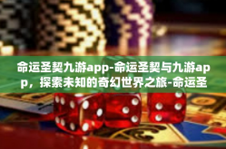 命运圣契九游app-命运圣契与九游app，探索未知的奇幻世界之旅-命运圣契九游app