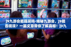 j9九游会能提现吗-揭秘九游会，J9能否提现？一篇文章带你了解真相！j9九游会能提现吗