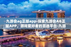 九游会ag正版app-探索九游会AG正版APP，游戏爱好者的首选平台-九游会ag正版app
