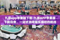 九游app苹果版下载-九游APP苹果版下载指南，一站式游戏娱乐体验的新选择-九游app苹果版下载