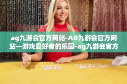 ag九游会官方网站-AG九游会官方网站—游戏爱好者的乐园-ag九游会官方网站