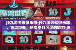 j9九游老歌俱乐部-J9九游老歌俱乐部，重温经典，感受岁月沉淀的魅力-j9九游老歌俱乐部