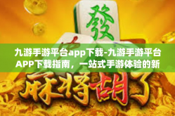 九游手游平台app下载-九游手游平台APP下载指南，一站式手游体验的新天地-九游手游平台app下载
