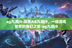 ag九游J9-探索AG九游J9，一场游戏世界的奇幻之旅-ag九游J9