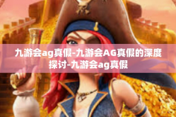 九游会ag真假-九游会AG真假的深度探讨-九游会ag真假