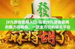 j9九游会官网入口-探索J9九游会官网的魅力与特色，一款全方位的娱乐平台-j9九游会官网入口