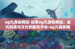 ag九游会网站-探索ag九游会网站，当代科技与文化的融合平台-ag九游会网站