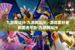 九游网址j9-九游网址j9，游戏爱好者的首选平台-九游网址j9
