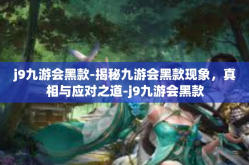 j9九游会黑款-揭秘九游会黑款现象，真相与应对之道-j9九游会黑款
