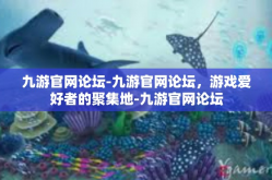 九游官网论坛-九游官网论坛，游戏爱好者的聚集地-九游官网论坛