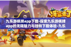 九乐游棋牌app下载-探索九乐游棋牌app的无限魅力与独特下载体验-九乐游棋牌app下载