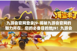 九游会官网登录j9-揭秘九游会官网的魅力所在，您的必备目的地J9！九游会官网登录j9