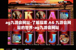 ag九游会网址-了解探索 AG 九游会网址的世界-ag九游会网址