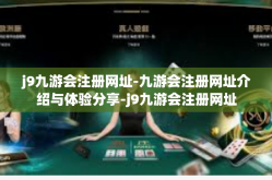 j9九游会注册网址-九游会注册网址介绍与体验分享-j9九游会注册网址