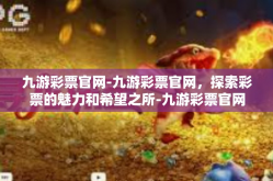 九游彩票官网-九游彩票官网，探索彩票的魅力和希望之所-九游彩票官网