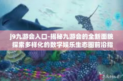 j9九游会入口-揭秘九游会的全新面貌 探索多样化的数字娱乐生态圈前沿指南，步入未来乐园之—J9 九游会-j9九游会入口