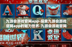 九游会游戏官网app-探索九游会游戏官网app的魅力世界-九游会游戏官网app