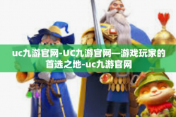 uc九游官网-UC九游官网—游戏玩家的首选之地-uc九游官网