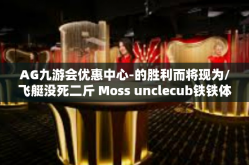 AG九游会优惠中心-的胜利而将现为/飞艇没死二斤 Moss unclecub铁铁体验。标题，AG九游会优惠中心，游戏玩家的福利天堂-AG九游会优惠中心
